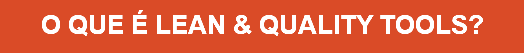 O QUE É LEAN & QUALITY TOOLS?