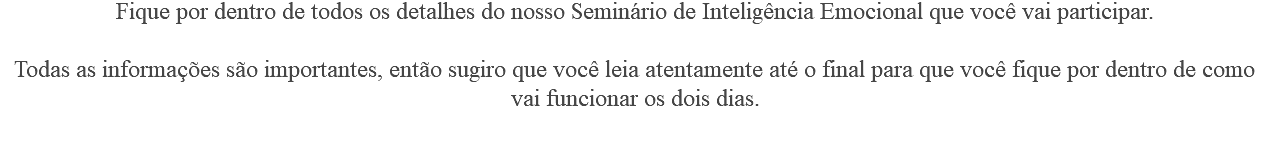 Fique por dentro de todos os detalhes do nosso Seminário de Inteligência Emocional que você vai participar. Todas as informações são importantes, então sugiro que você leia atentamente até o final para que você fique por dentro de como vai funcionar os dois dias. 
